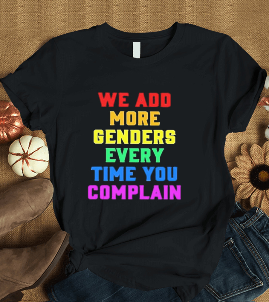 We Add More Genders Every Time You Complain Rainbow Text T-Shirt