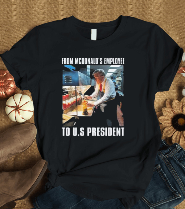 T-Shirt: From McDonald’s Employee To U.S. President Trump T-Shirt From McDonald’s Employee To U.S. President Trump T-Shirt