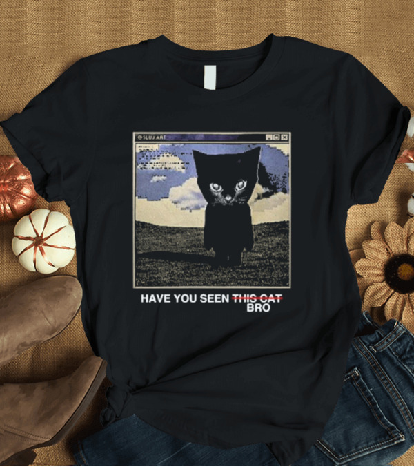 T-Shirt: SLUJART Have You Seen Bro Cat T-Shirt SLUJART Have You Seen Bro Cat T-Shirt