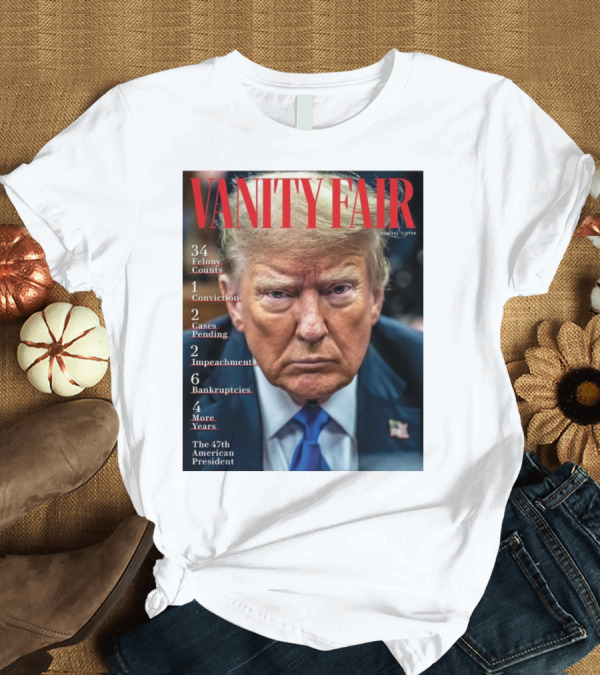 T-Shirt: Vanity Fair Donald Trump 34 Felony Counts 4 More Years 47th American President T-Shirt Vanity Fair Donald Trump 34 Felony Counts 4 More Years 47th American President T-Shirt