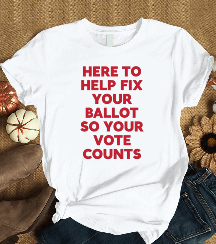 Tyler Bowyer Wearing Here to Help Fix Your Ballot So Your Vote Counts T-Shirt