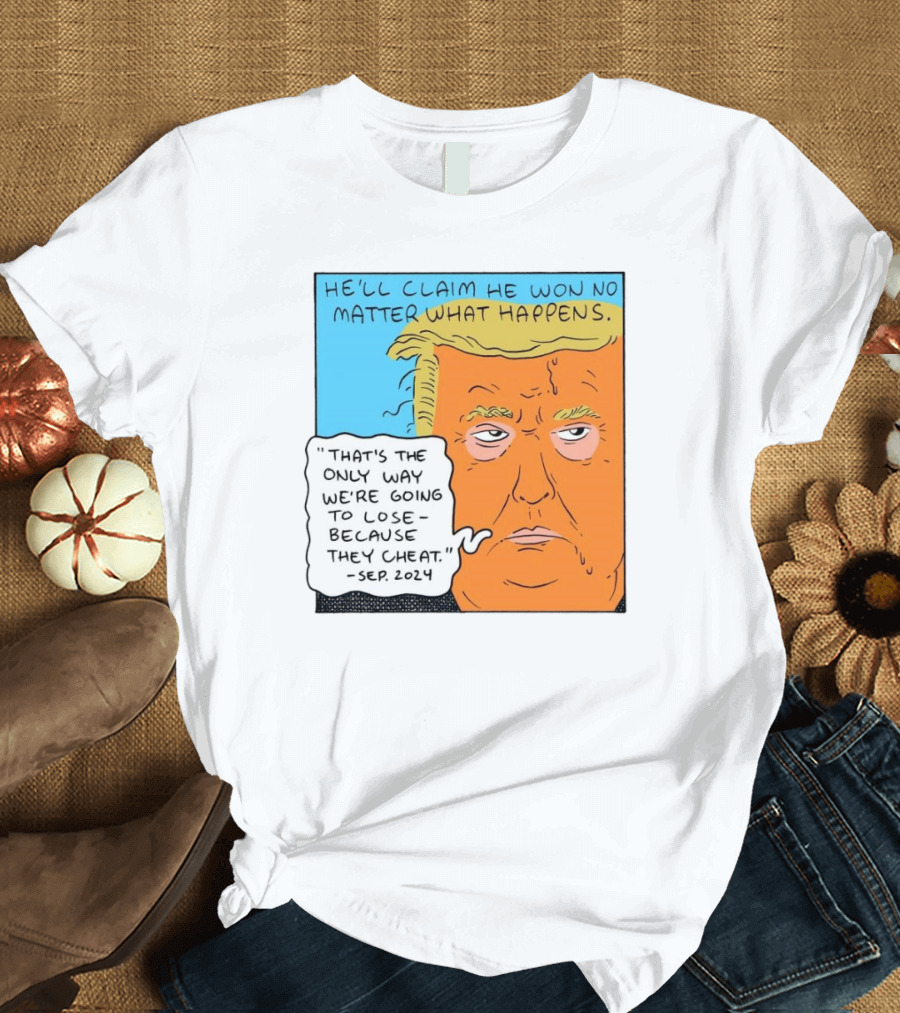 He'll Claim He Won No Matter What Happens That's The Only Way We're Going To Lose Because They Cheat Sep T-Shirt