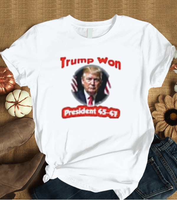 T-Shirt: Trump Won President 45-47 T-Shirt Trump Won President 45-47 T-Shirt