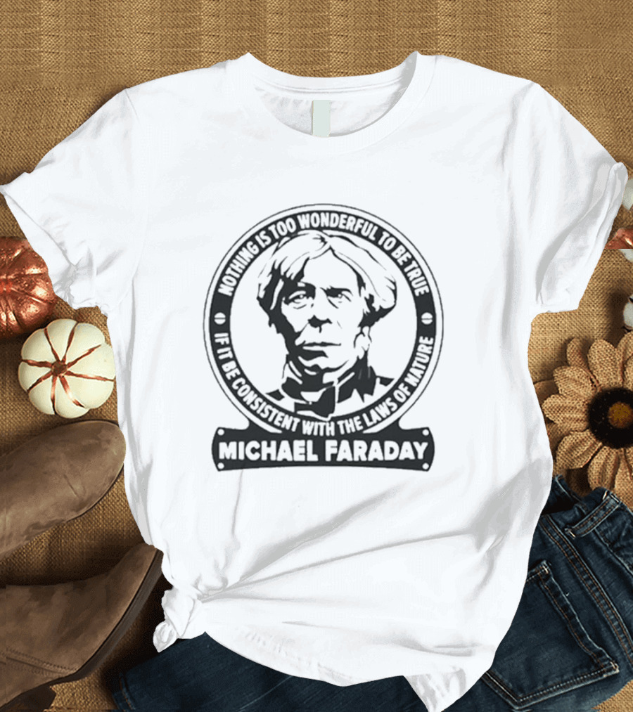 Nothing Is Too Wonderful To Be True If It Be Consistent With The Laws Of Nature Michael Faraday T-Shirt