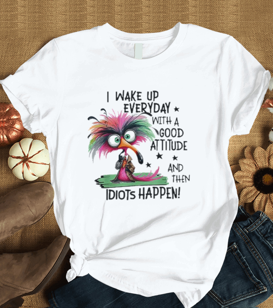 Wake Up Everyday With A Good Attitude Funny Colorful Bird and Idiots Happen T-Shirt