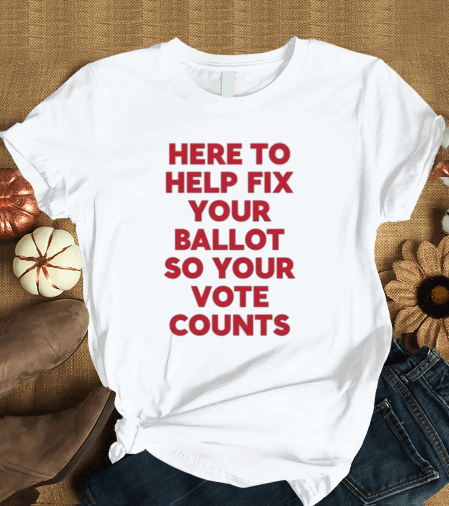 Jeannette Garcia Wearing Here to Help Fix Your Ballot So Your Vote Counts T-Shirt
