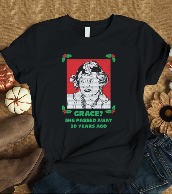 T-Shirt: Grace She Passed Away 30 Years Ago Holiday Sweater T-Shirt Grace She Passed Away 30 Years Ago Holiday Sweater T-Shirt