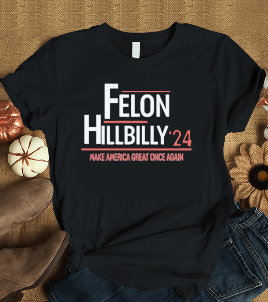 Felon Hillbilly '24 Make America Great Once Again Trump Vance 2024 Election T-Shirt