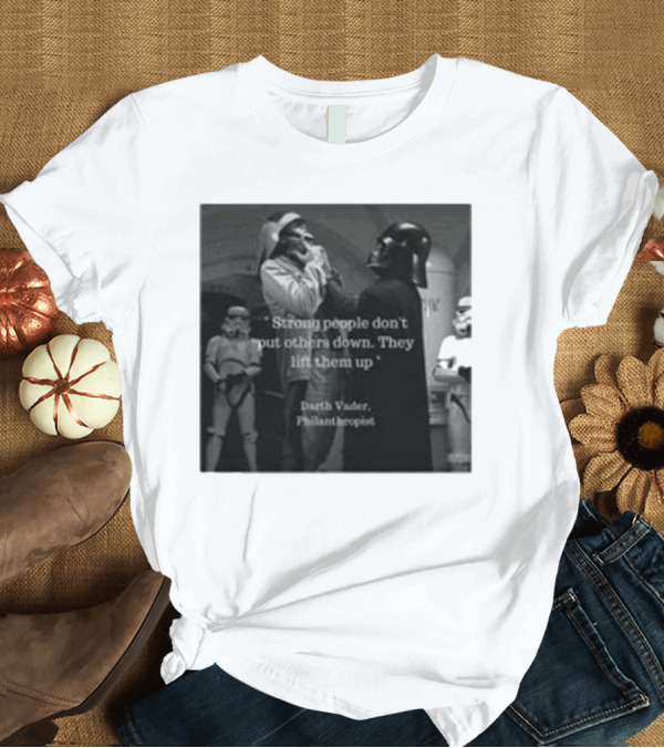T-Shirt: Strong People Don’t Put Others Down They Lift Them Up Darth Vader Philanthropist Stormtrooper Scene T-Shirt Strong People Don’t Put Others Down They Lift Them Up Darth Vader Philanthropist Stormtrooper Scene T-Shirt