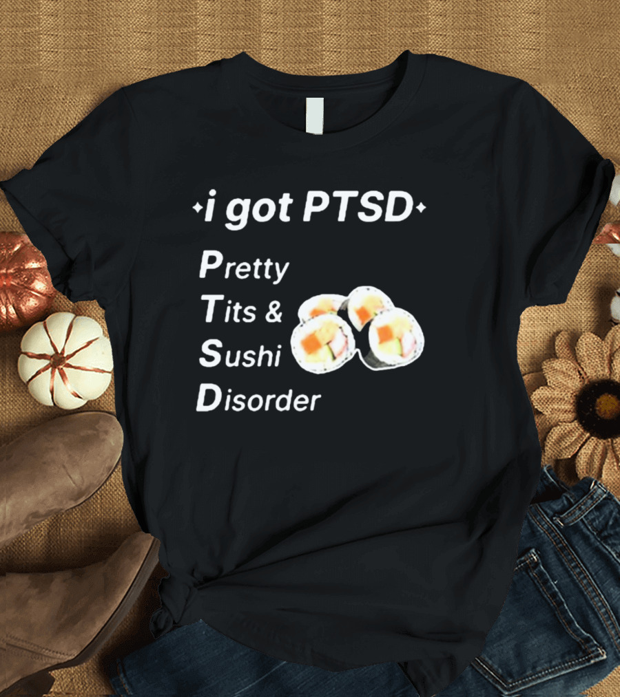 I Got PTSD Pretty Tits and Sushi Disorder with Sushi Rolls T-Shirt