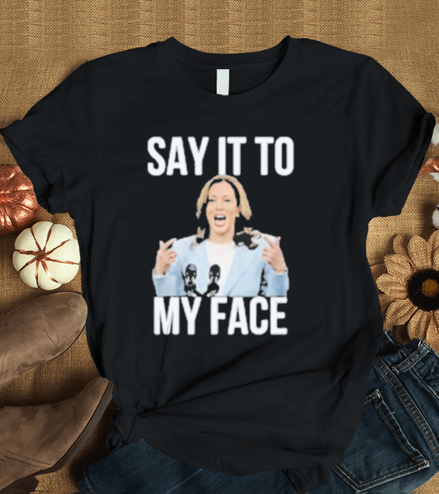 Kamala Harris Say It To My Face Bold Text Political T-Shirt