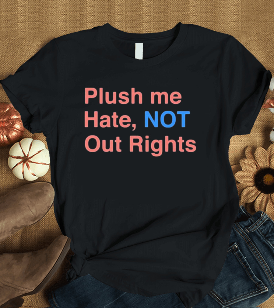 Plush Me Hate NOT Out Rights T-Shirt