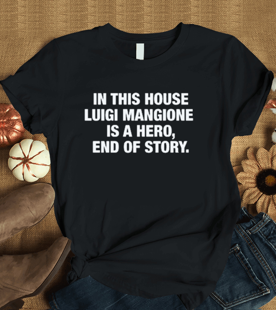In This House Luigi Mangione Is A Hero End Of Story T-Shirt