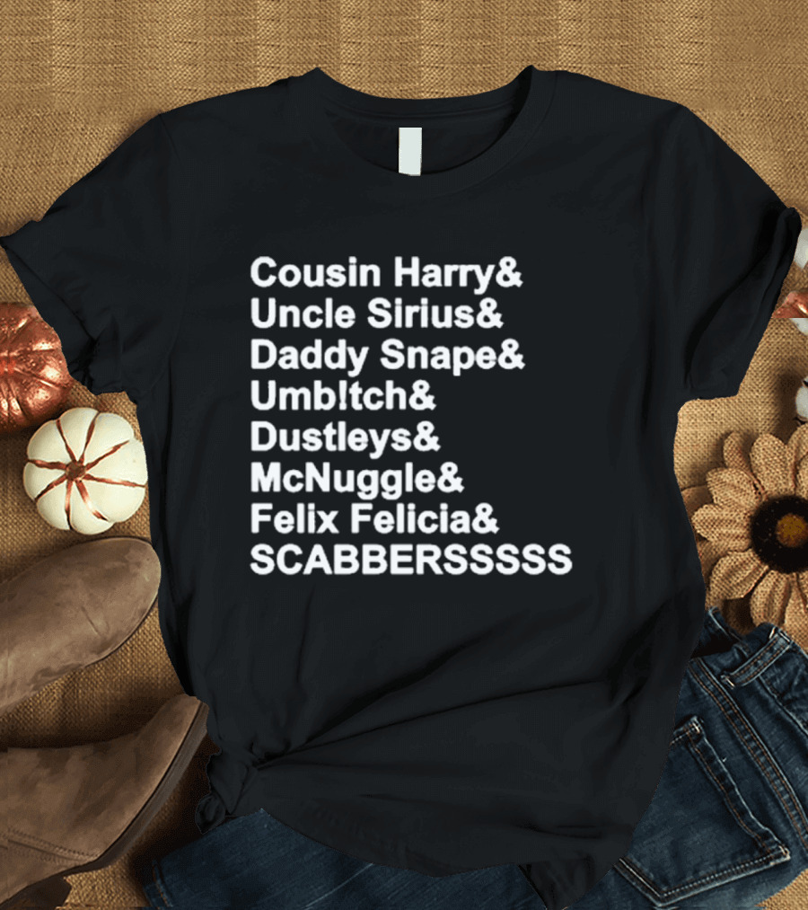 Cousin Harry Uncle Sirius Daddy Snape Umbltch Dustleys McNuggle Felix Felicia SCABERSSSSS T-Shirt