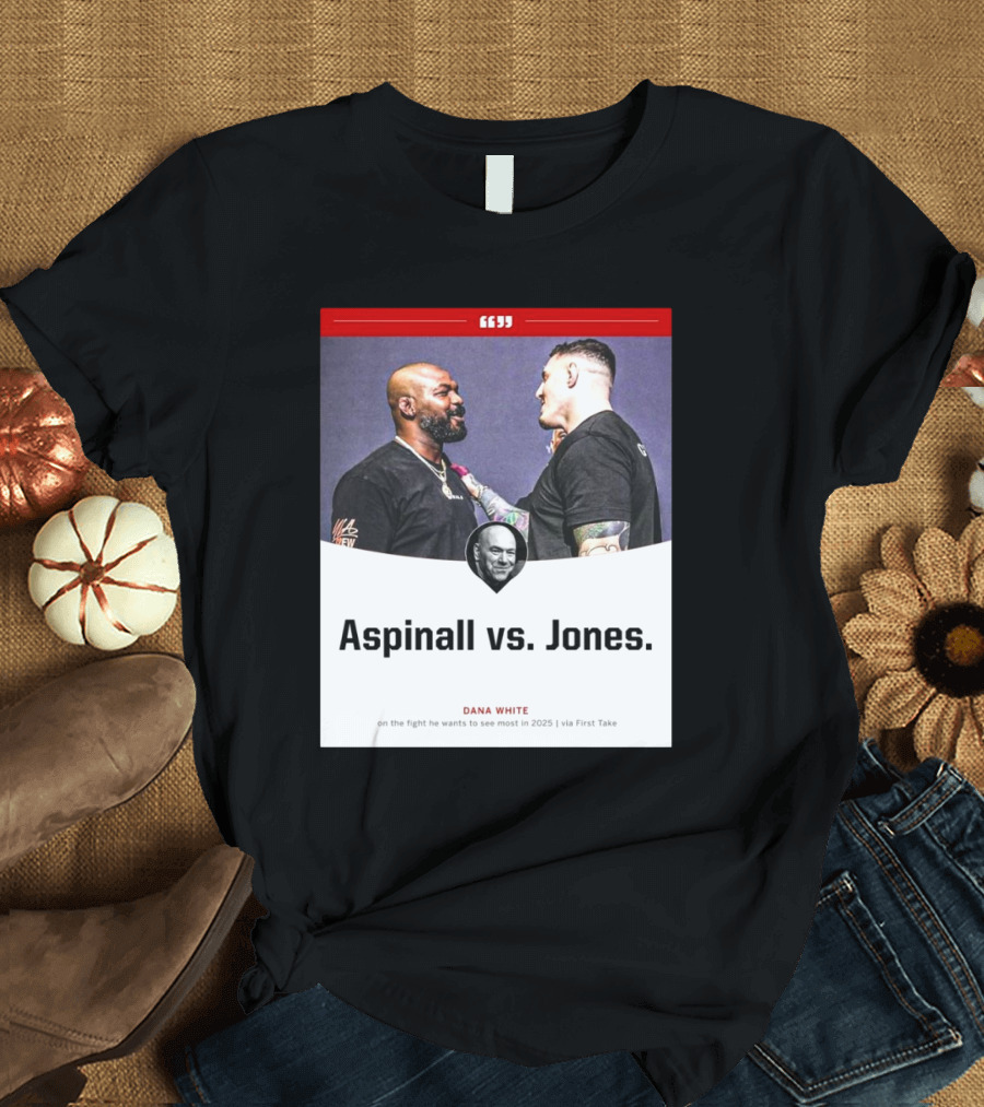 Aspinall vs. Jones Dana White on the Fight He Wants to See Most in 2025 via First Take T-Shirt