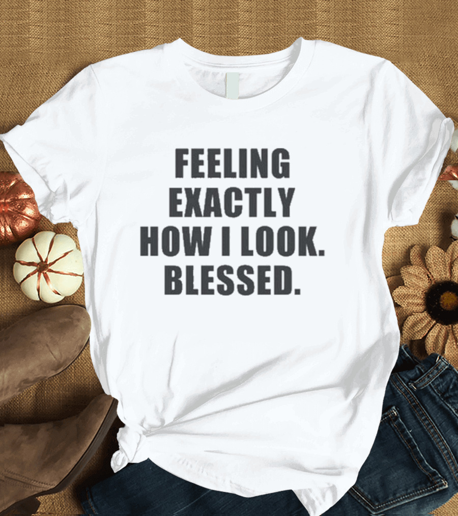 Godisdope Feeling Exactly How I Look Blessed T-Shirt