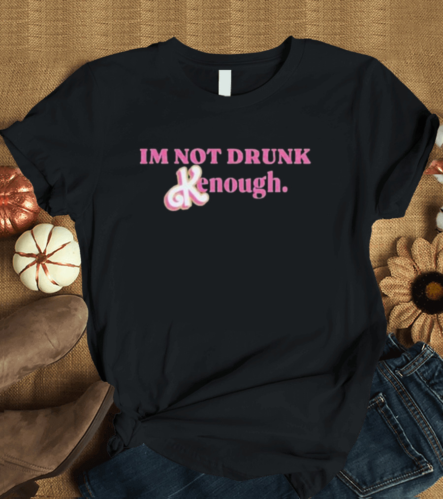 IM NOT DRUNK Kenough T-Shirt