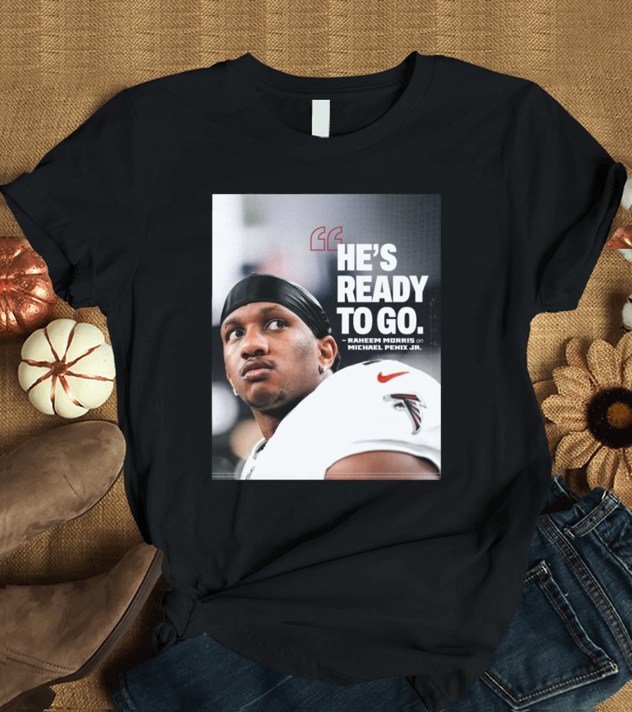 Atlanta Falcons Raheem Morris Says Michael Penix Jr. Is Ready to Go T-Shirt