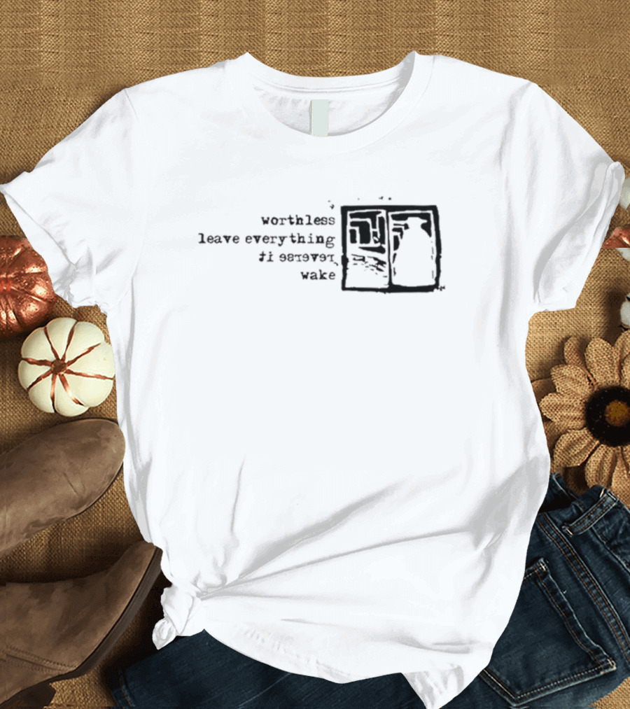 Worthless Leave Everything Reverse It Wake Vs Self Fles Sv T-Shirt