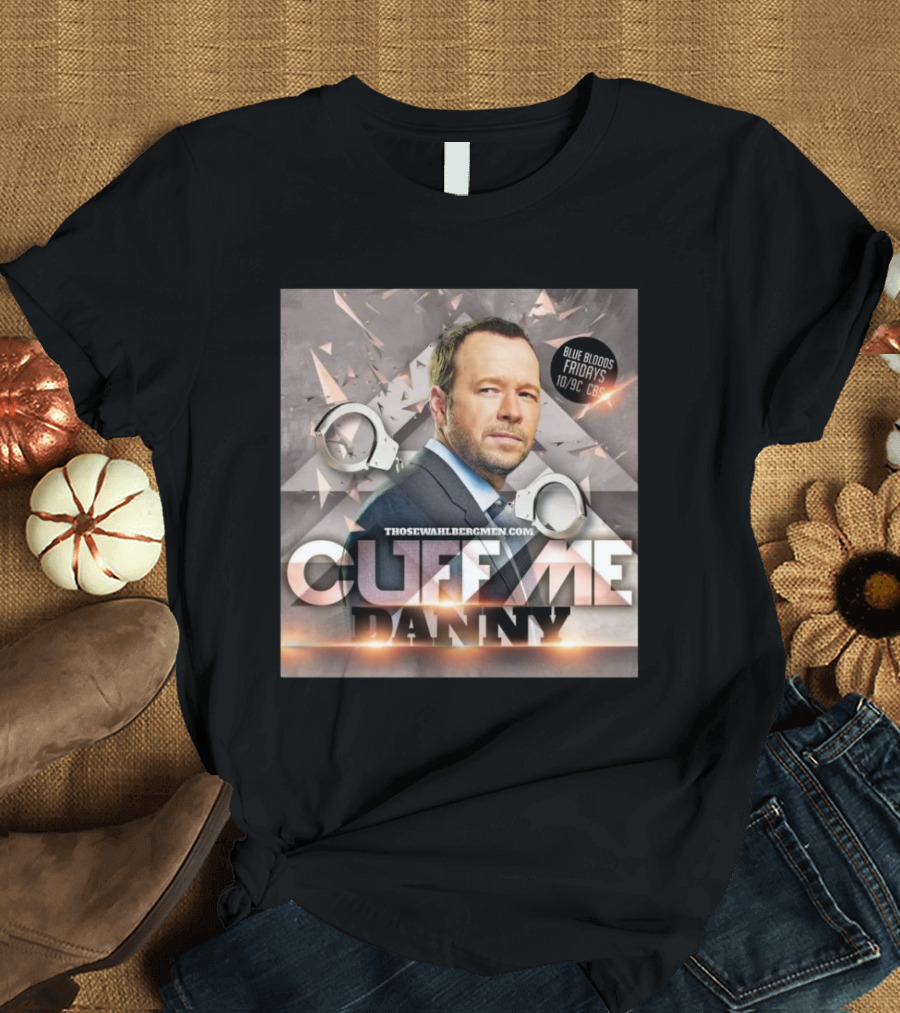 Cuff Me Danny Donnie Wahlberg Blue Bloods Fridays CBS 10/9c T-Shirt