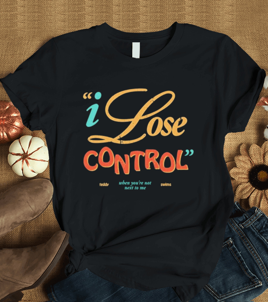I Lose Control When You’re Not Next To Me Teddy Swims T-Shirt