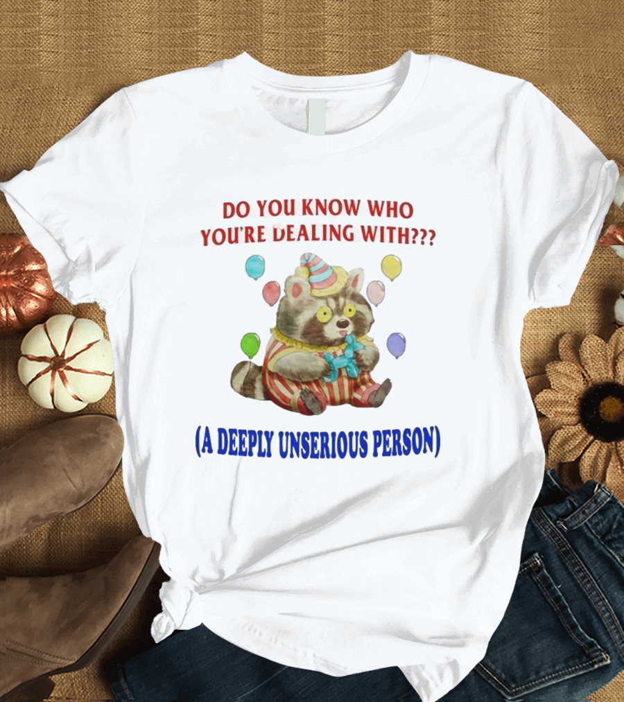 Balloon Animal Making Clown Raccoon Says Do You Know Who You're Dealing With A Deeply Unserious Person T-Shirt