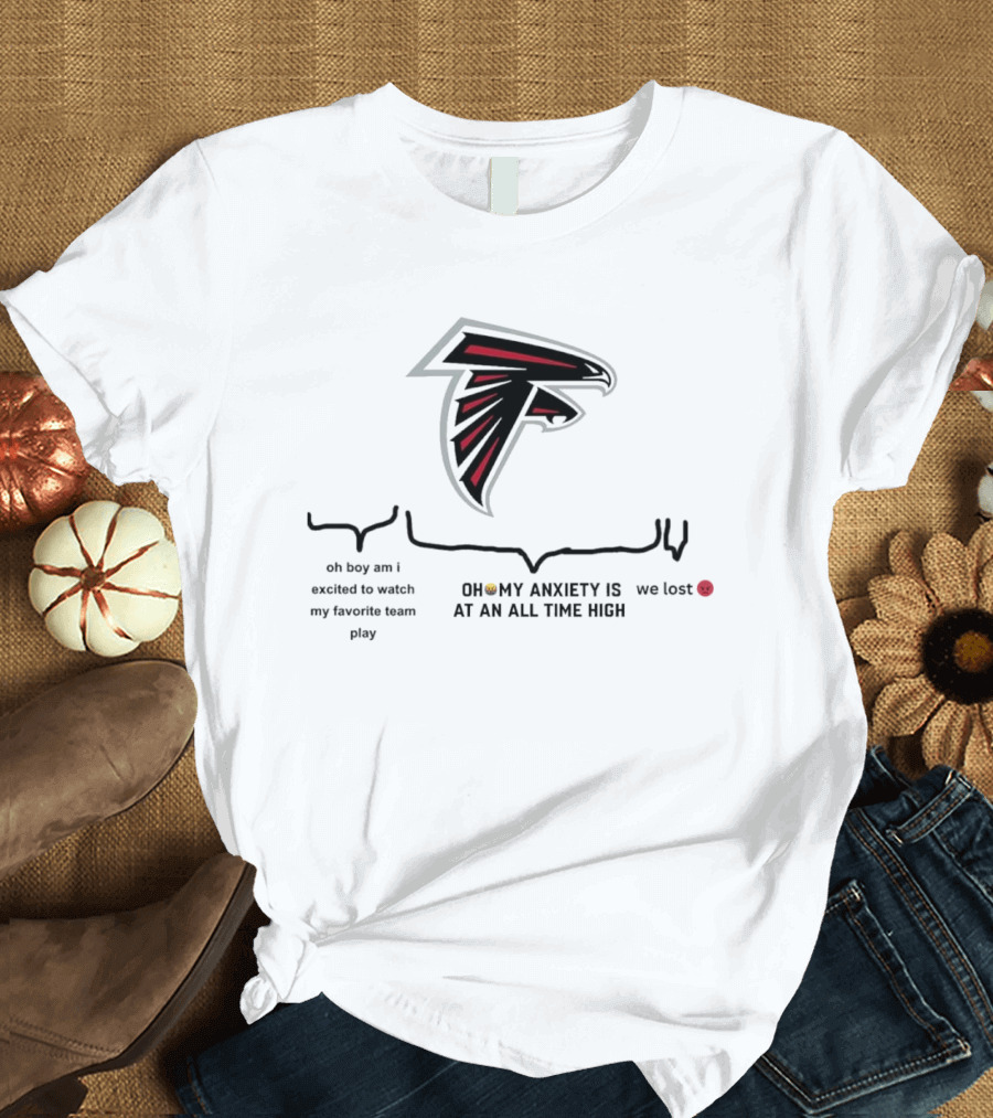 Atlanta Falcons Oh Boy Am I Excited to Watch My Favorite Team Play Oh My Anxiety Is at an All Time High We Lost T-Shirt