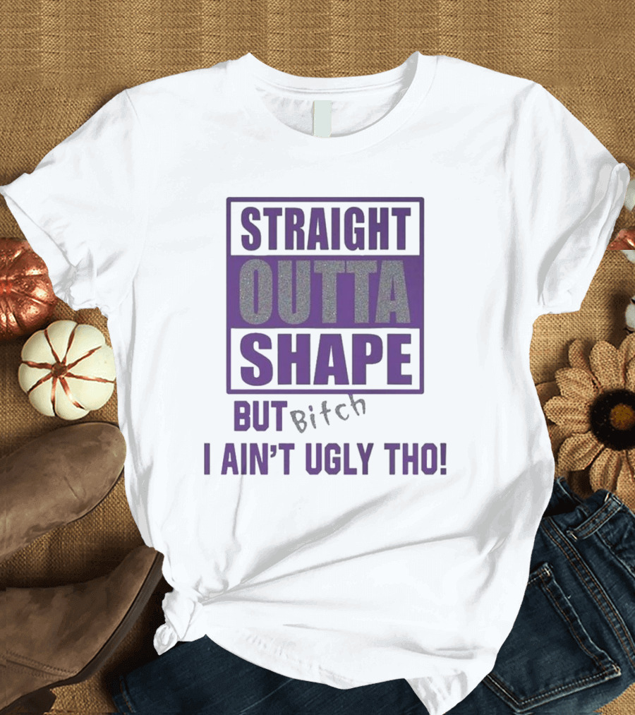 Straight Outta Shape But I Ain't Ugly Tho Funny T-Shirt
