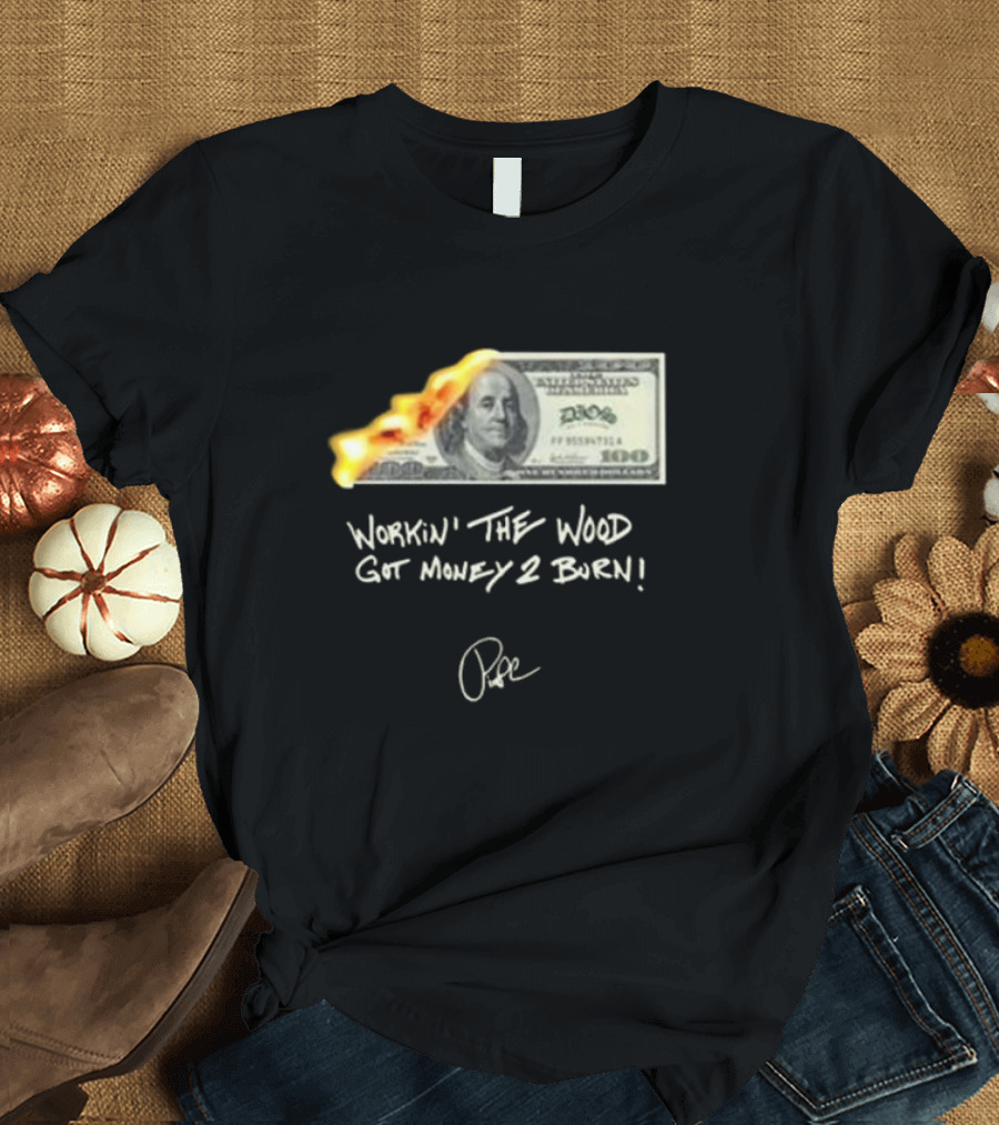 Workin’ The Wood Got Money 2 Burn Dollar Bill Flame T-Shirt
