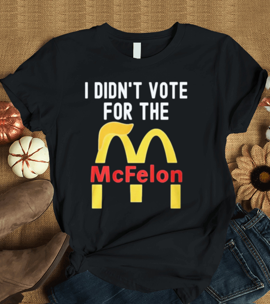 I DIDN'T VOTE FOR THE McFelon Parody Golden Arches T-Shirt