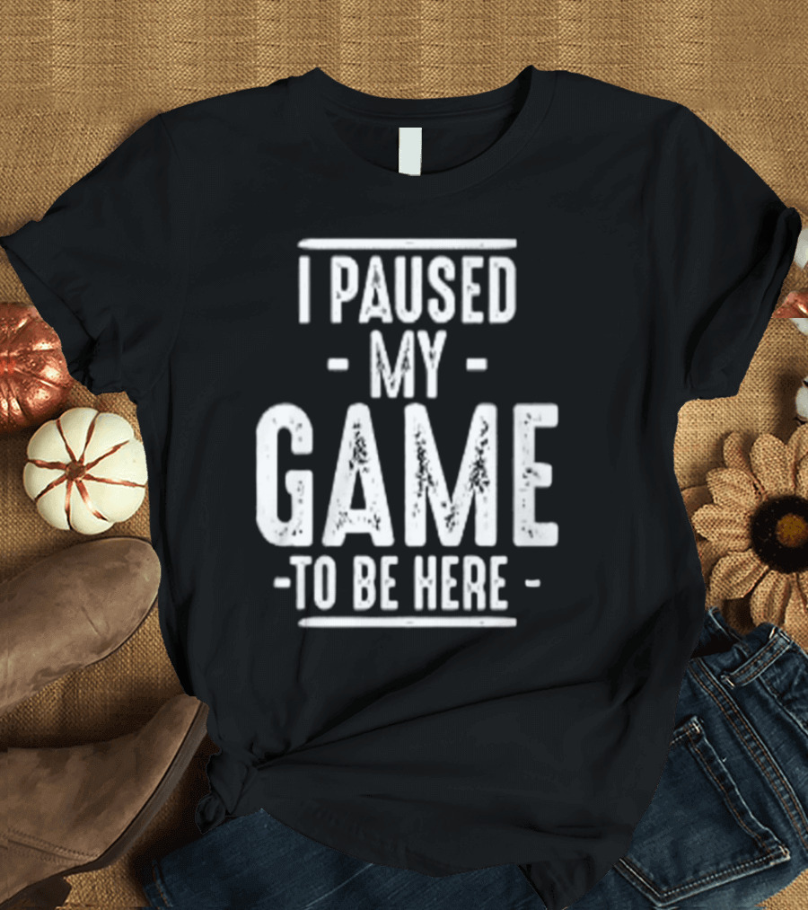 I Paused My Game to Be Here Gamer Statement T-Shirt