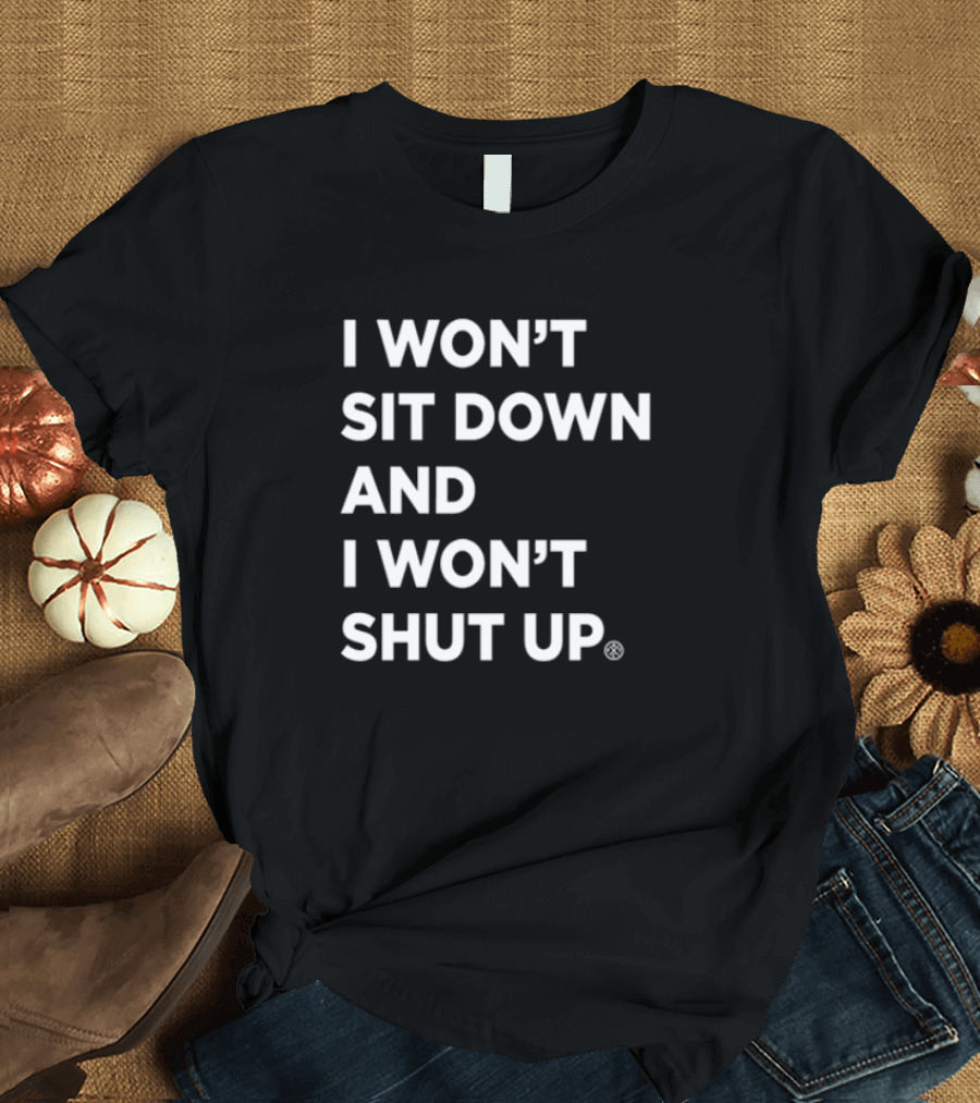 I Won't Sit Down And I Won't Shut Up Bold Statement T-Shirt