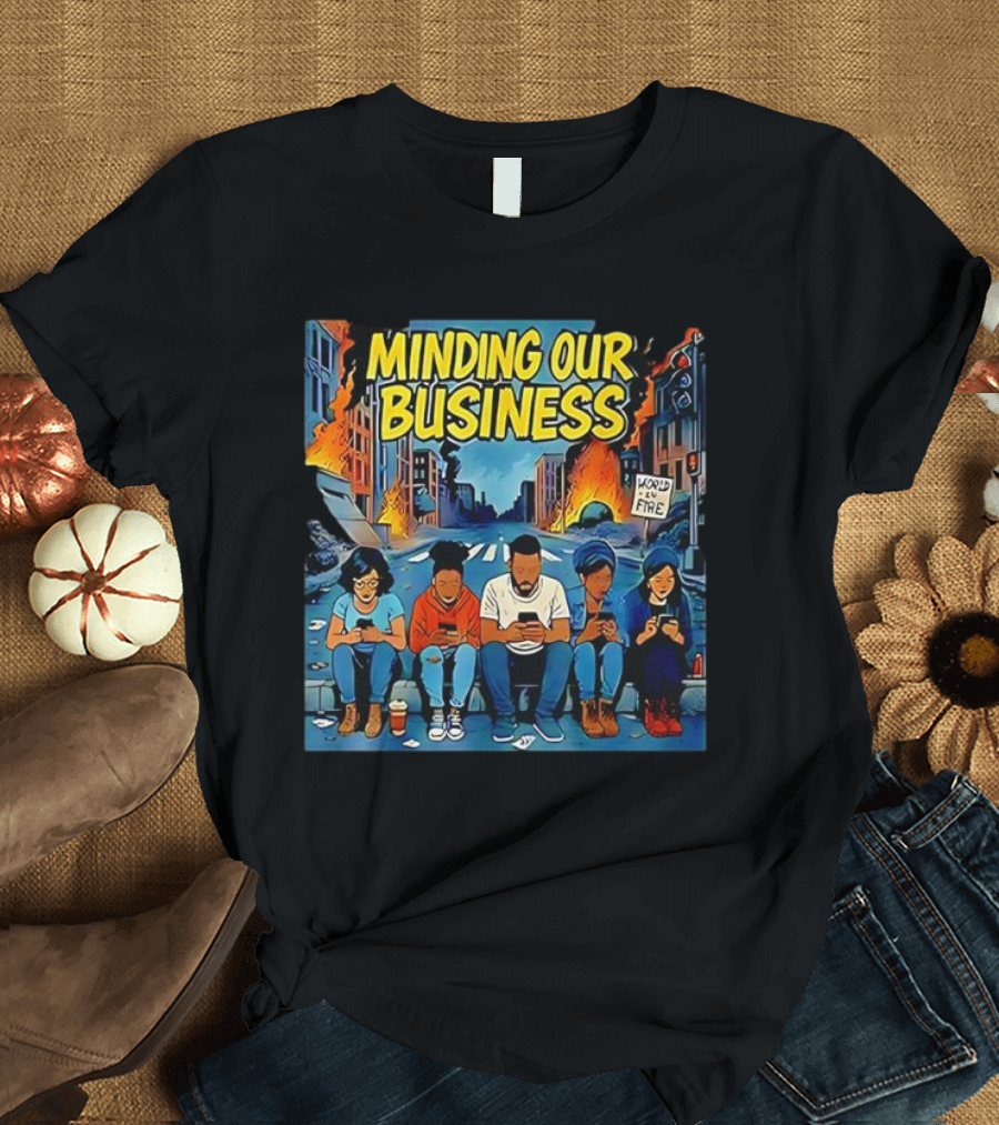 Minding Our Business Apocalypse Satire World on Fire T-Shirt