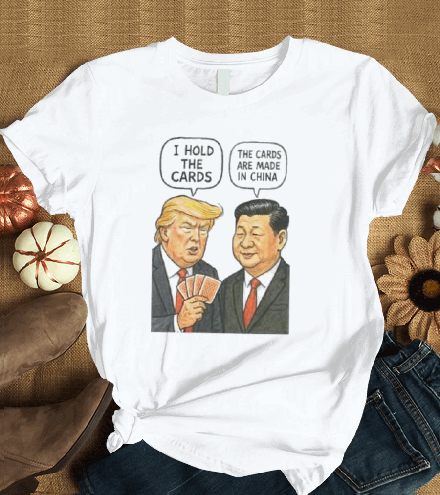 I Hold the Cards The Cards Are Made in China Trump vs Xi Jinping War T-Shirt