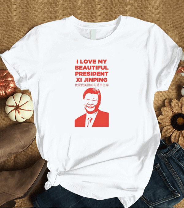 T-Shirt: I Love My Beautiful President Xi Jinping T-Shirt I Love My Beautiful President Xi Jinping T-Shirt