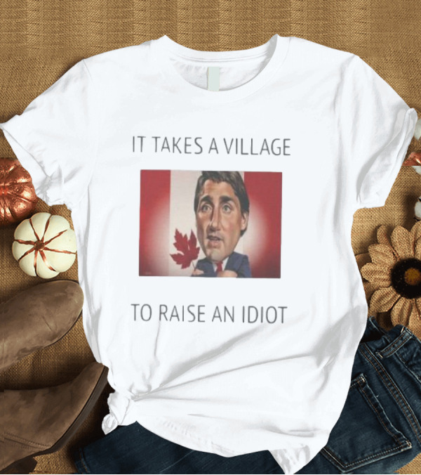 T-Shirt: It Takes a Village to Raise an Idiot Justin Trudeau Canada Debate 2025 T-Shirt It Takes a Village to Raise an Idiot Justin Trudeau Canada Debate 2025 T-Shirt