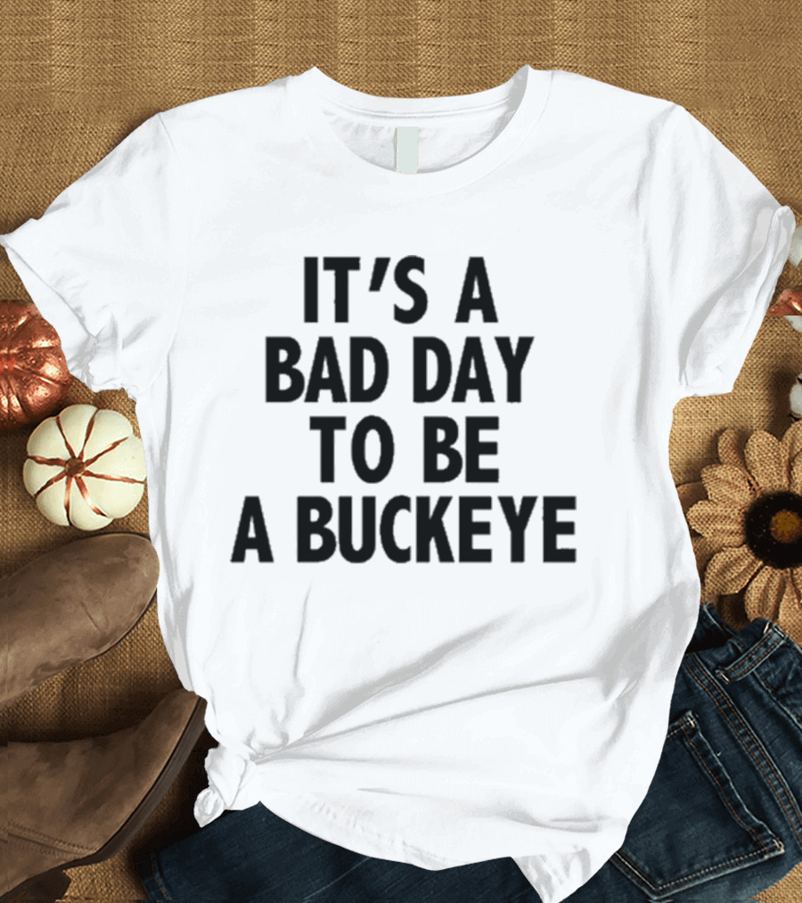 It’s A Bad Day To Be A Buckeye T-Shirt