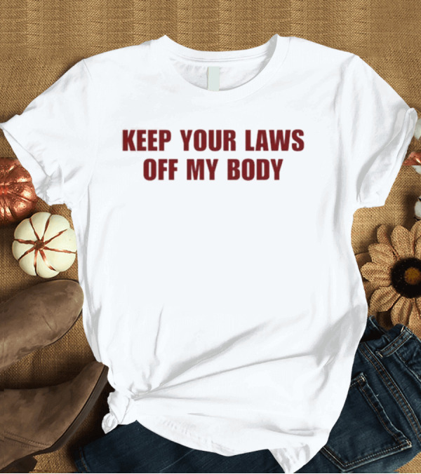 T-Shirt: Keep Your Laws Off My Body Bold Protest Statement T-Shirt Keep Your Laws Off My Body Bold Protest Statement T-Shirt