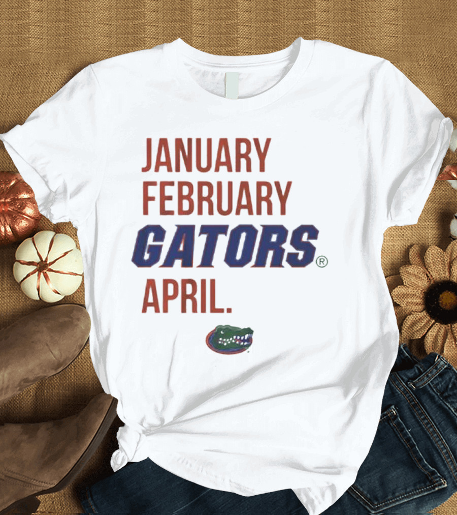 JANUARY FEBRUARY GATORS APRIL GATORS T-Shirt