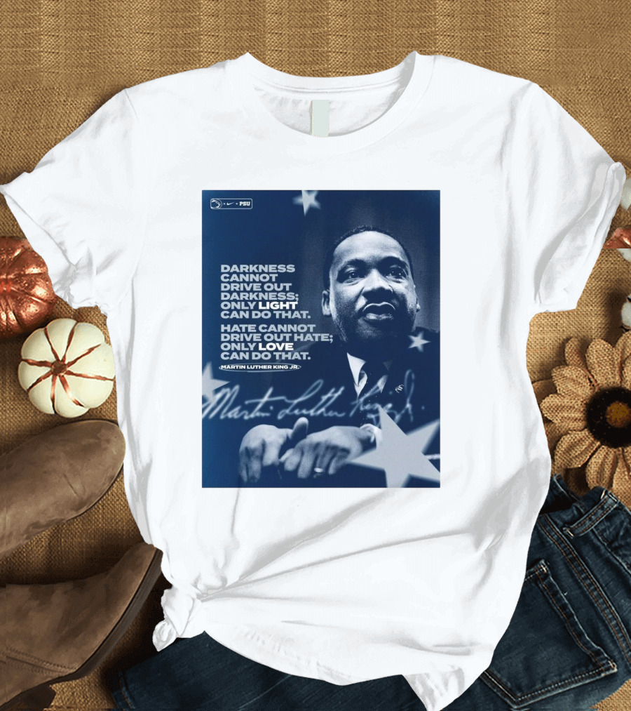 Penn State Football Nike PSU Martin Luther King Jr. Darkness Cannot Drive Out Darkness Only Light Can Do That Signature T-Shirt