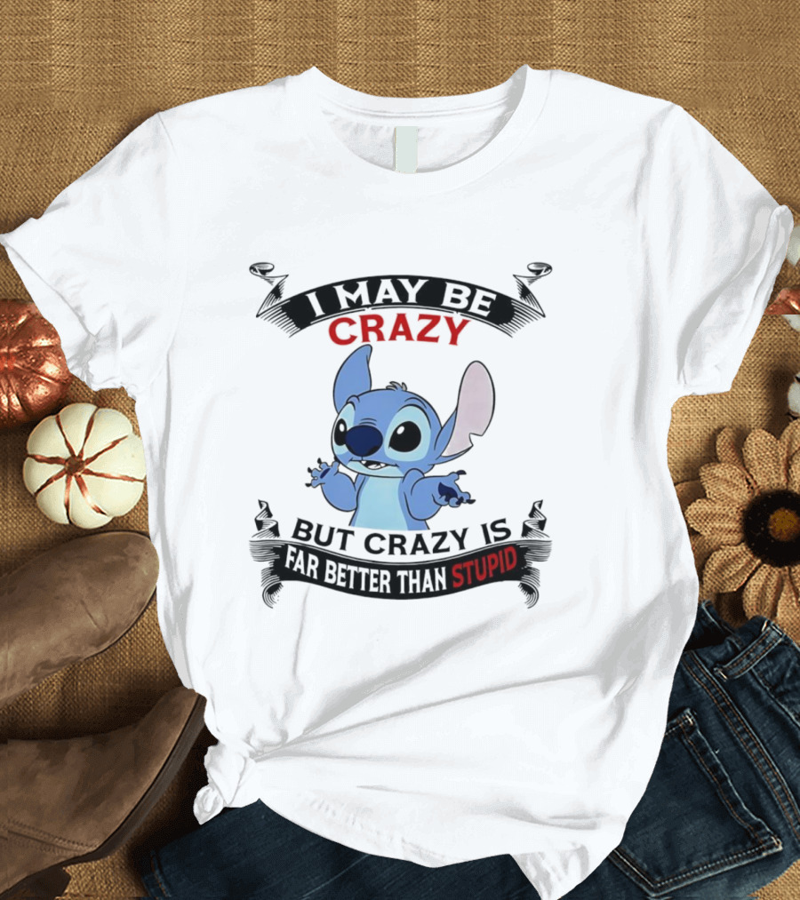 Stitch I May Be Crazy But Crazy Is Far Better Than Stupid Fun Disney Character Quirky Statement T-Shirt