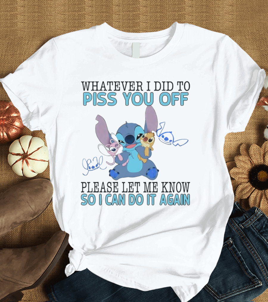 Stitch Whatever I Did to Piss You Off Please Let Me Know So I Can Do It Again T-Shirt