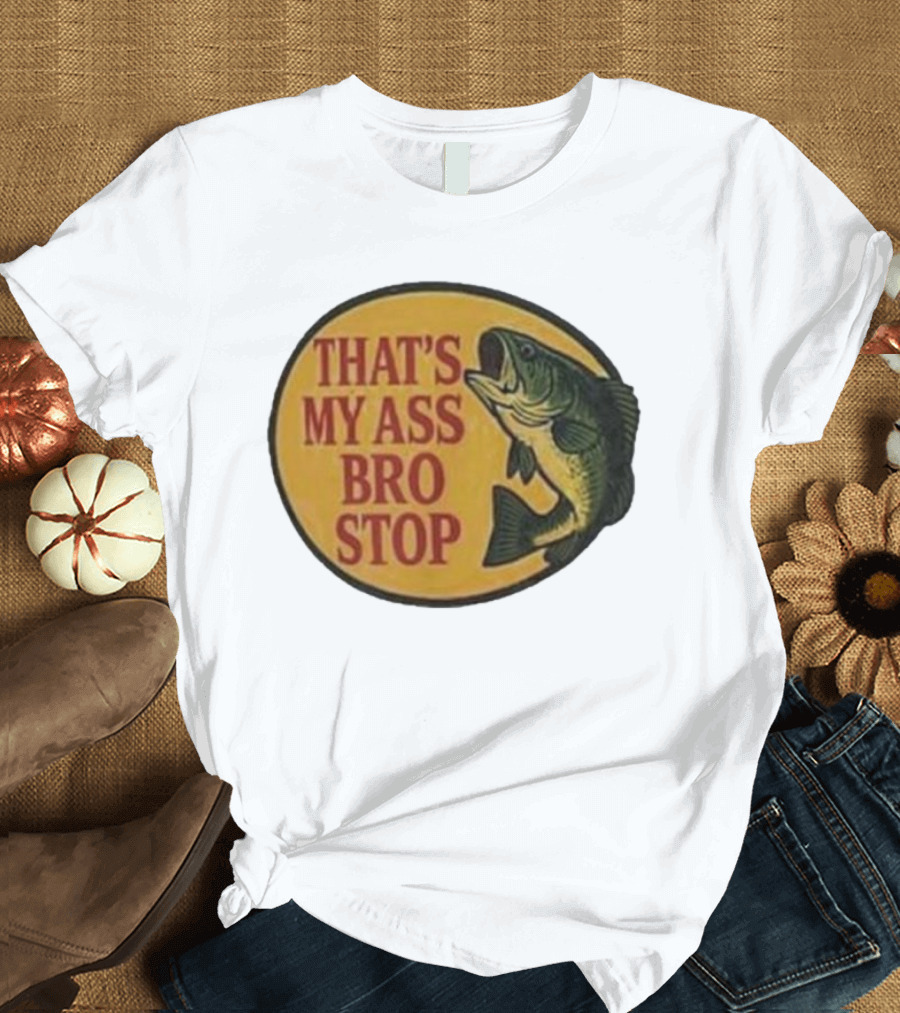 That's My Ass Bro Stop Fish Bass T-Shirt