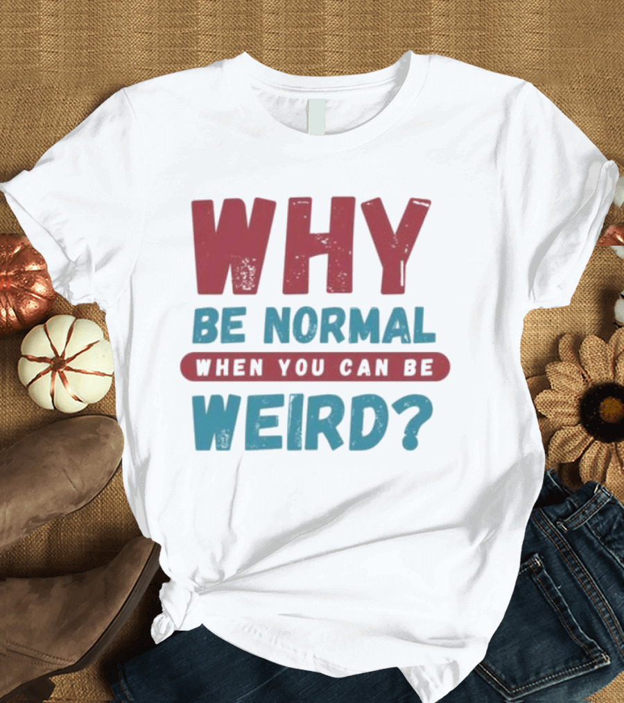 Why Be Normal When You Can Be Weird Vibrant Statement T-Shirt