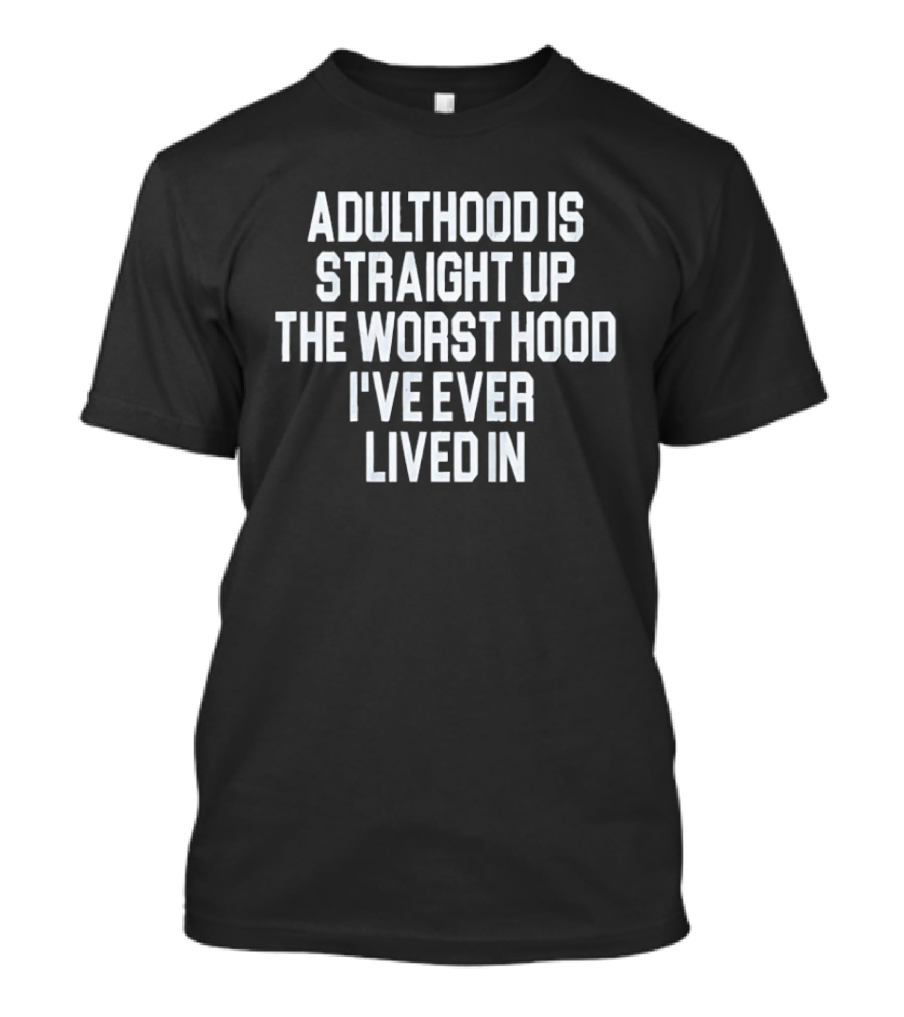 Adulthood Is Straight Up The Worst Hood I've Ever Lived T-Shirt
