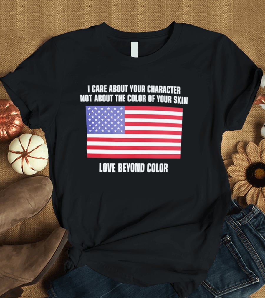 I Care About Your Character Not About The Color Of Your Skin Love Beyond Color American Flag T-Shirt