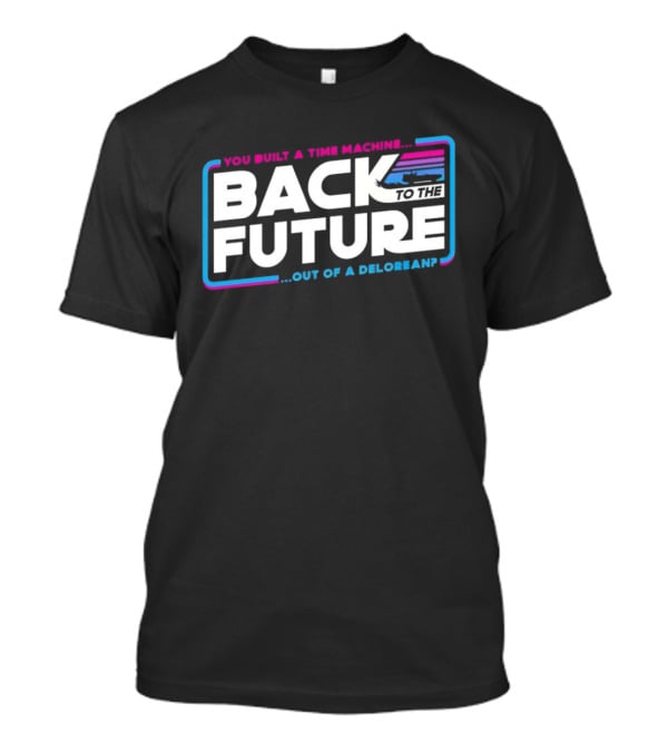 Back To The Future You Built A Time Machine Out Of A DeLorean T-Shirt