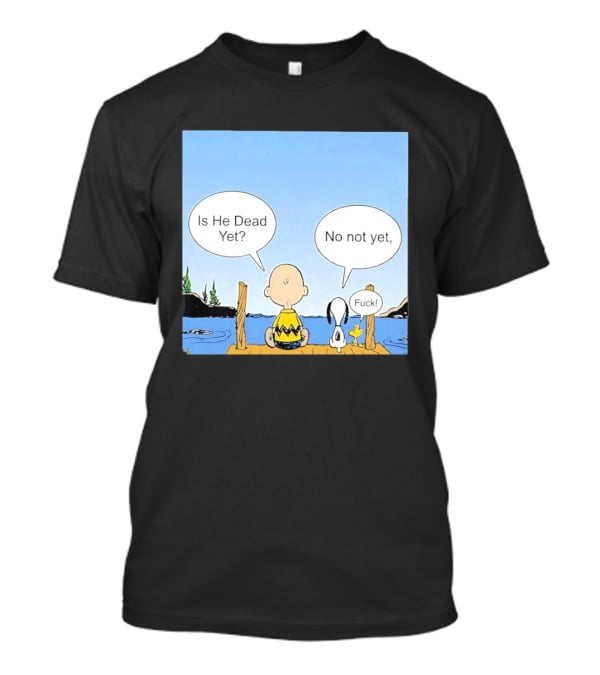Is He Dead Yet No Not Yet Fuck Charlie Brown Snoopy Woodstock T-Shirt