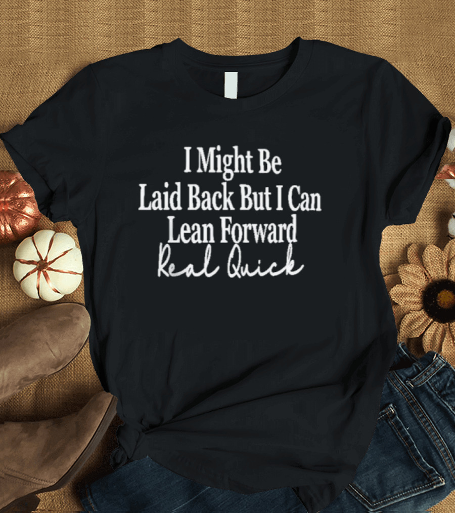 I Might Be Laid Back But I Can Lean Forward Real Quick T-Shirt