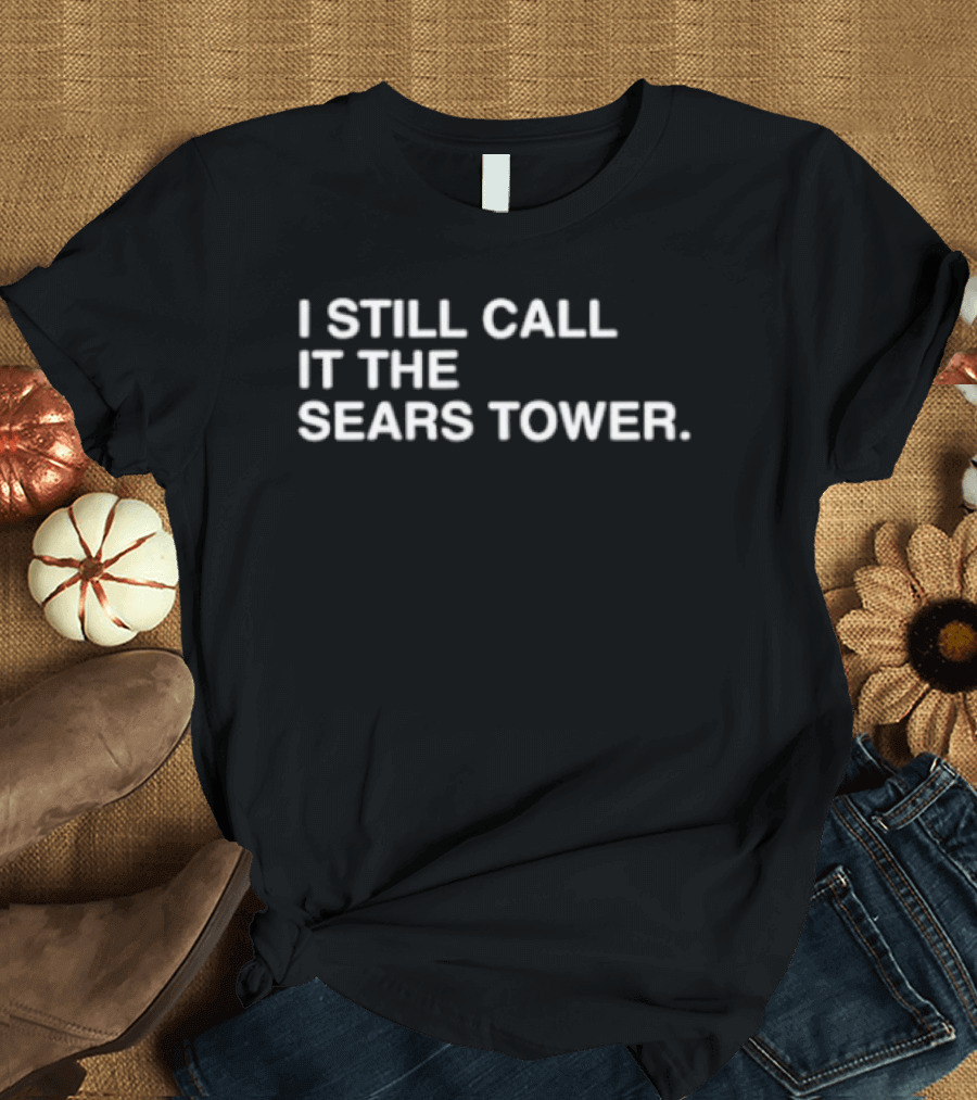 I Still Call It The Sears Tower Chicago Icon Nostalgia T-Shirt